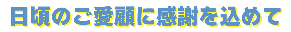 日頃のご愛顧に感謝を込めて